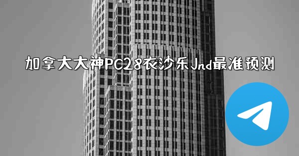 加拿大大神PC28衣沙乐Jnd最准预测