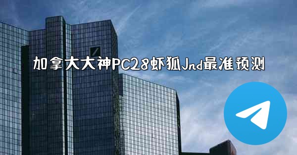 加拿大大神PC28虾狐Jnd最准预测