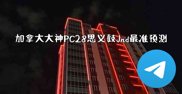加拿大大神PC28思义鼓Jnd最准预测