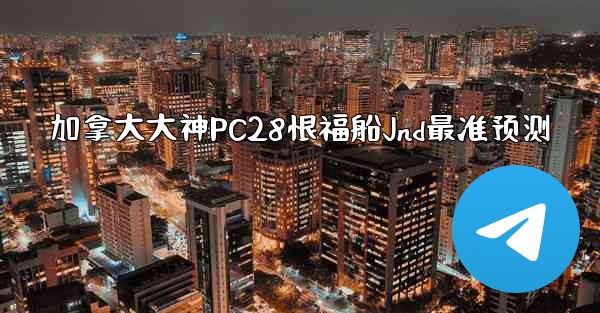 加拿大大神PC28恨福船Jnd最准预测