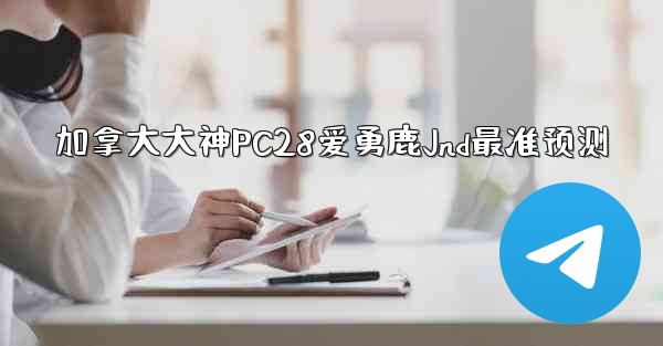 加拿大大神PC28爱勇鹿Jnd最准预测
