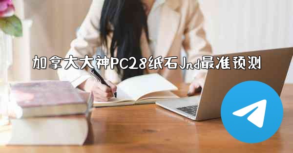 加拿大大神PC28纸石Jnd最准预测
