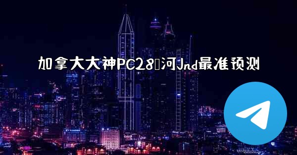 加拿大大神PC28鹅河Jnd最准预测