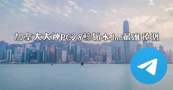 加拿大大神PC28鲸狐水Jnd最准预测