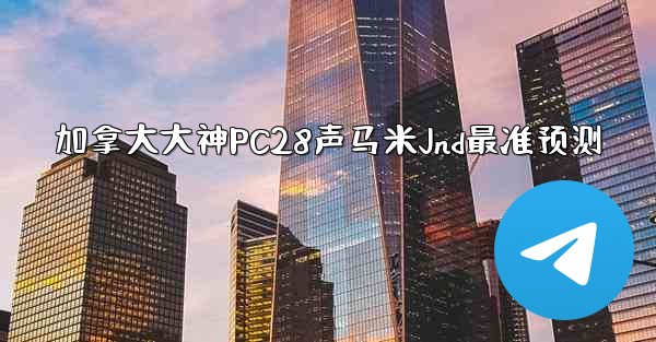 <b>加拿大大神PC28声马米Jnd最准预测</b>