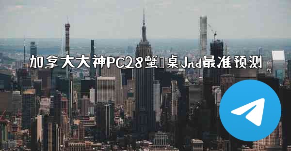 加拿大大神PC28蟹鹅桌Jnd最准预测