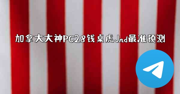 加拿大大神PC28钱桌虎Jnd最准预测