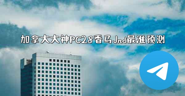 加拿大大神PC28香马Jnd最准预测