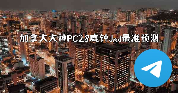 加拿大大神PC28鹿钟Jnd最准预测