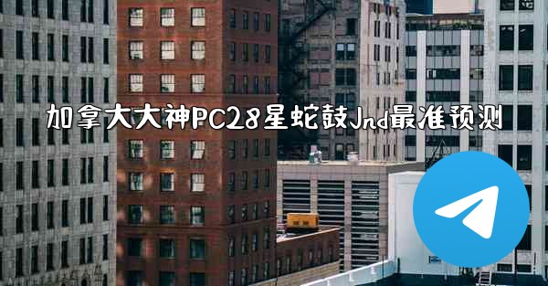 <b>加拿大大神PC28星蛇鼓Jnd最准预测</b>