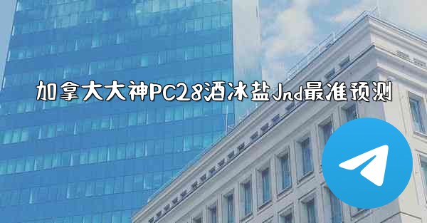 加拿大大神PC28酒冰盐Jnd最准预测
