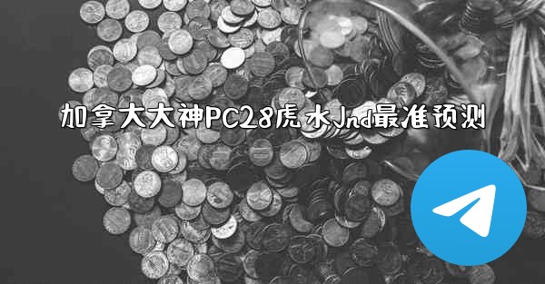 加拿大大神PC28虎水Jnd最准预测