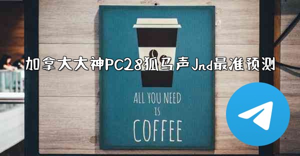 <b>加拿大大神PC28狐马声Jnd最准预测</b>