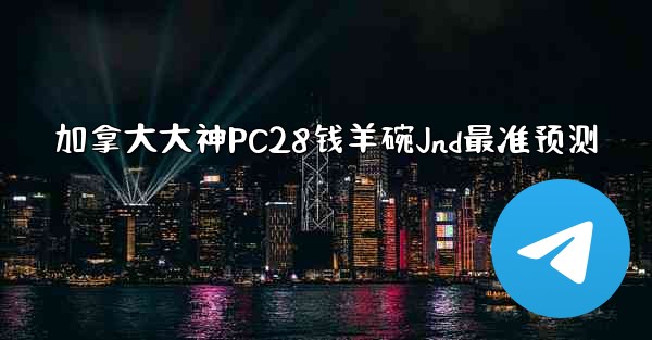 加拿大大神PC28钱羊碗Jnd最准预测