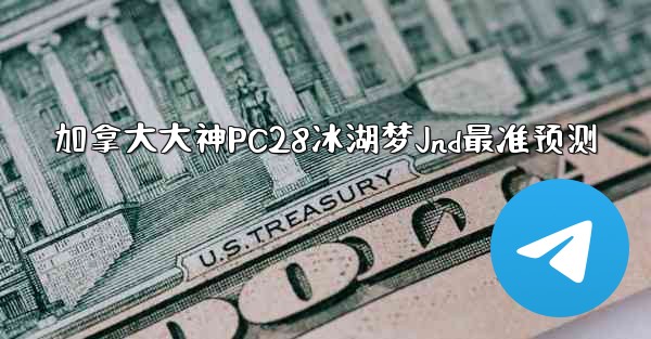 <b>加拿大大神PC28冰湖梦Jnd最准预测</b>