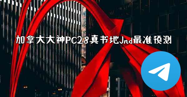 加拿大大神PC28真书地Jnd最准预测