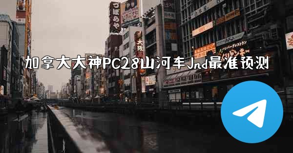 加拿大大神PC28山河车Jnd最准预测