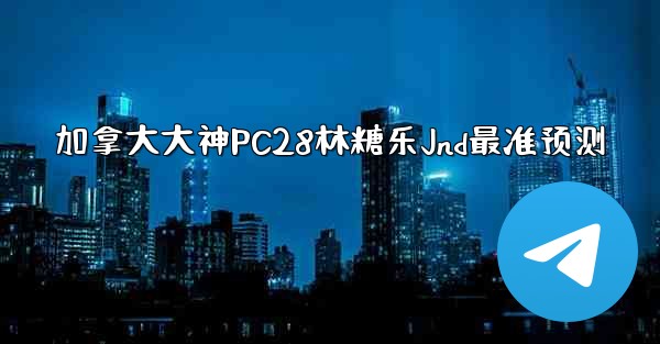 <b>加拿大大神PC28林糖乐Jnd最准预测</b>