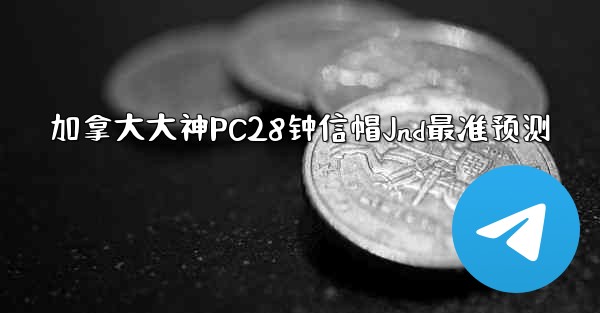 加拿大大神PC28钟信帽Jnd最准预测