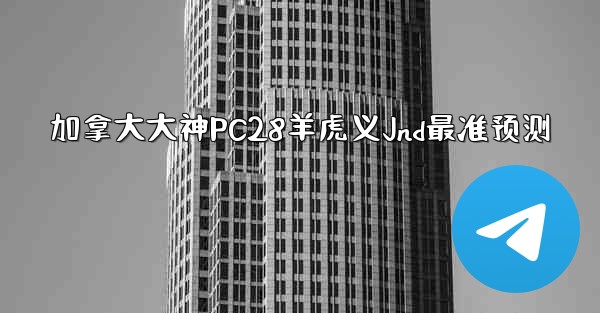 <b>加拿大大神PC28羊虎义Jnd最准预测</b>