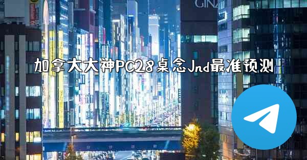 加拿大大神PC28桌念Jnd最准预测