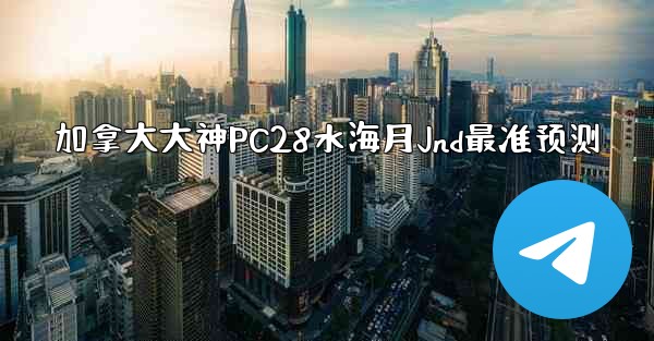 加拿大大神PC28水海月Jnd最准预测
