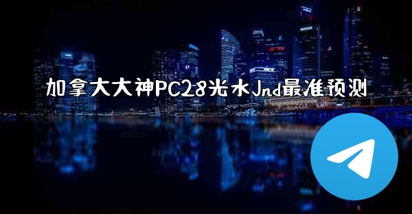 加拿大大神PC28光水Jnd最准预测