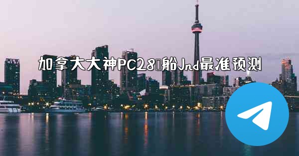 加拿大大神PC28鹅船Jnd最准预测