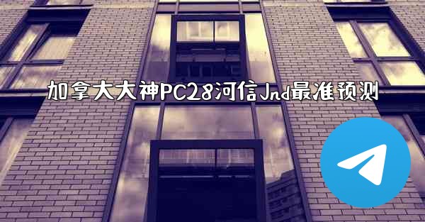 加拿大大神PC28河信Jnd最准预测