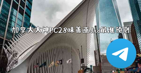 <b>加拿大大神PC28味善画Jnd最准预测</b>