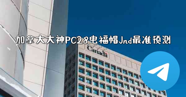加拿大大神PC28电福帽Jnd最准预测