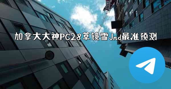 <b>加拿大大神PC28草镜雪Jnd最准预测</b>