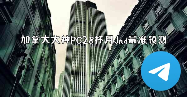 <b>加拿大大神PC28杯月Jnd最准预测</b>