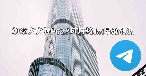 <b>加拿大大神PC28风月椅Jnd最准预测</b>