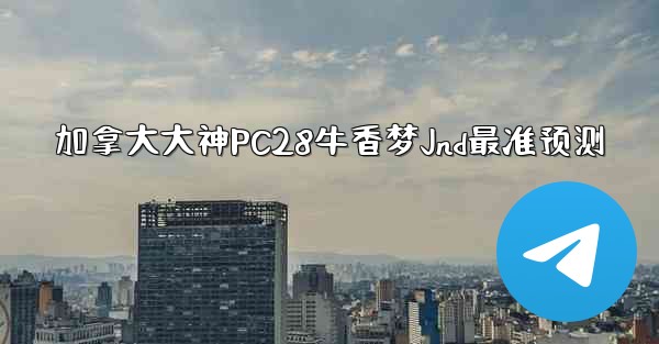 加拿大大神PC28牛香梦Jnd最准预测