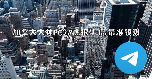 <b>加拿大大神PC28虎恨牛Jnd最准预测</b>