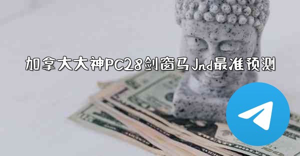 加拿大大神PC28剑窗马Jnd最准预测