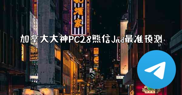 加拿大大神PC28熊信Jnd最准预测
