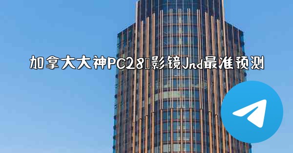 加拿大大神PC28鹅影镜Jnd最准预测