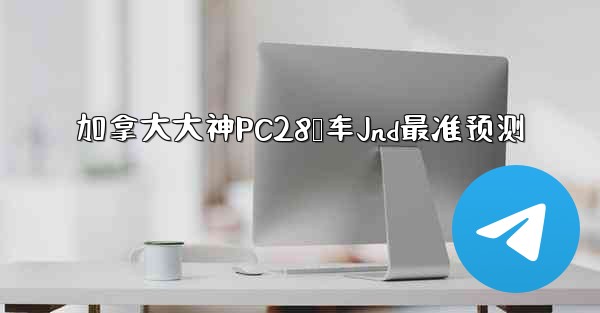 加拿大大神PC28鹅车Jnd最准预测