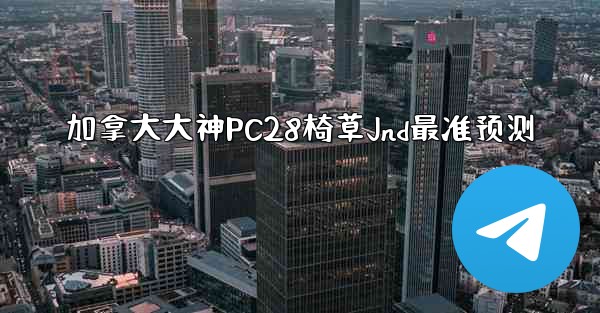 加拿大大神PC28椅草Jnd最准预测