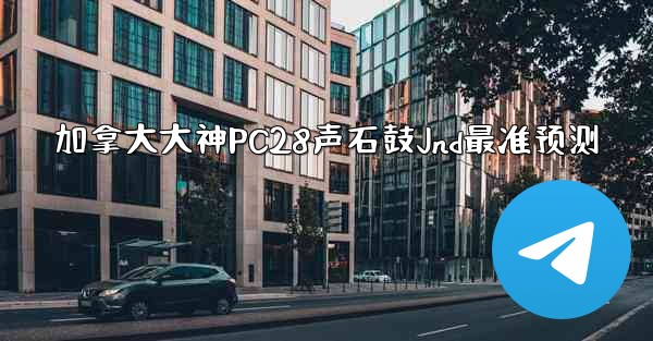 <b>加拿大大神PC28声石鼓Jnd最准预测</b>