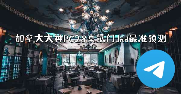 加拿大大神PC28桌鼠门Jnd最准预测
