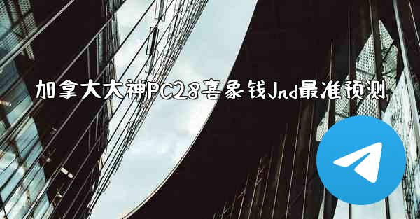 <b>加拿大大神PC28喜象钱Jnd最准预测</b>