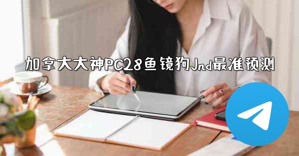 加拿大大神PC28鱼镜狗Jnd最准预测
