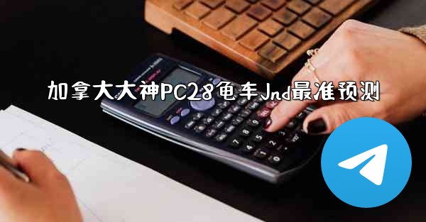 <b>加拿大大神PC28龟车Jnd最准预测</b>