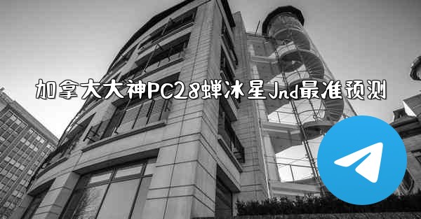 加拿大大神PC28蝉冰星Jnd最准预测