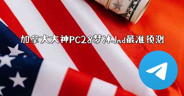 <b>加拿大大神PC28梦冰Jnd最准预测</b>