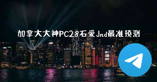 加拿大大神PC28石爱Jnd最准预测