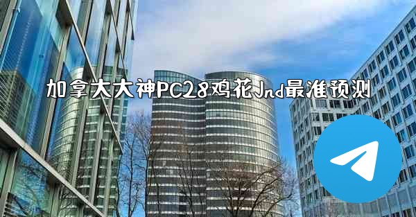 <b>加拿大大神PC28鸡花Jnd最准预测</b>